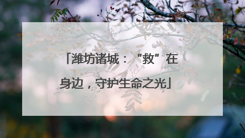 潍坊诸城：“救”在身边，守护生命之光